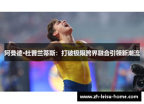 阿曼德·杜普兰蒂斯：打破极限跨界融合引领新潮流