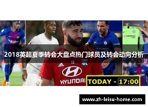 2018英超夏季转会大盘点热门球员及转会动向分析