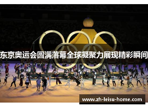 东京奥运会圆满落幕全球凝聚力展现精彩瞬间