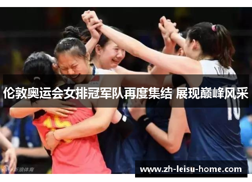 伦敦奥运会女排冠军队再度集结 展现巅峰风采